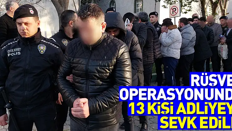 Tapuda rüşvet operasyonunda 13 kişi adliyeye sevk edildi