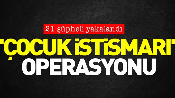 6 ilde 'çocuk istismarı' operasyonu: 21 şüpheli yakalandı