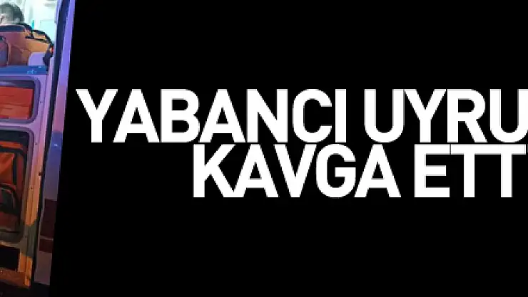 Yabancı uyruklu şahıslar kavga etti: 2 yaralı