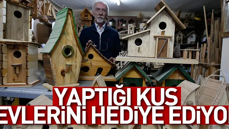 Yaptığı kuş evlerini hediye ediyor
