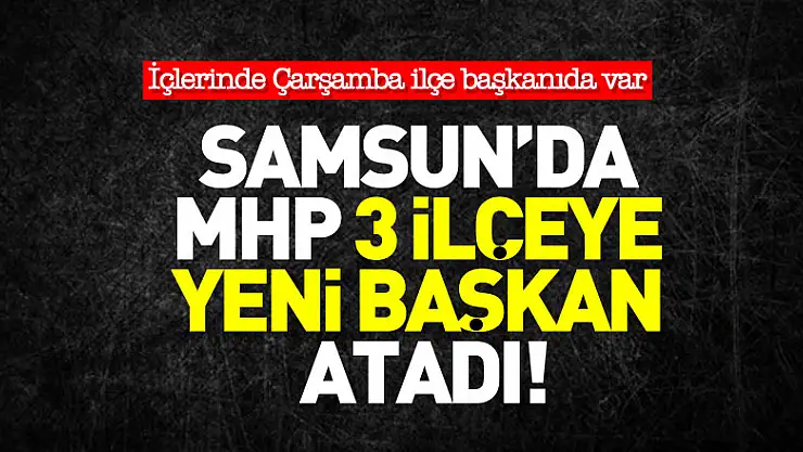 Samsun'da MHP 3 ilçeye yeni başkan atadı
