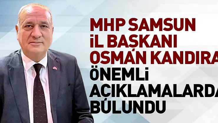 Milliyetçi Hareket Partisi Samsun İl Başkanı Osman Kandıra önemli açıklamalarda bulundu