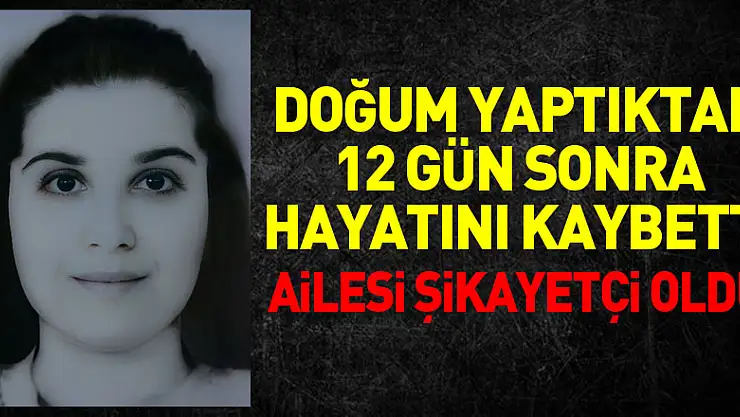 doğum yaptıktan 12 gün sonra hayatını kaybetti, ailesi şikayetçi oldu