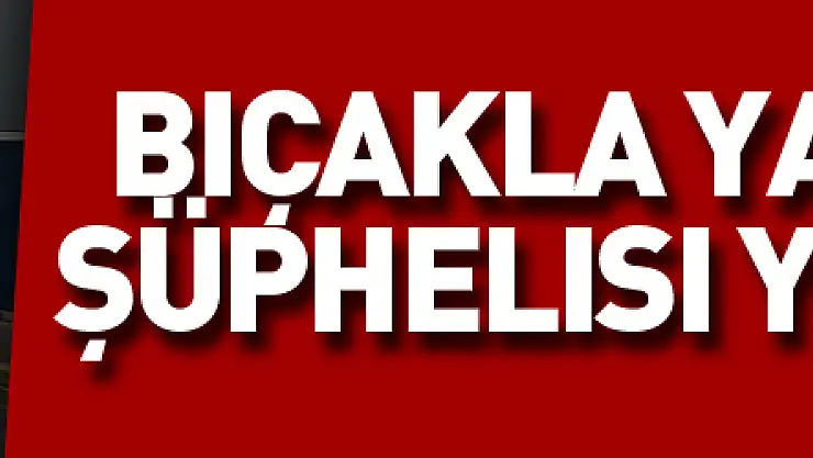 Bıçakla yaralama şüphelisi yakalandı