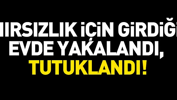 Hırsızlık için girdiği evde yakalandı, tutuklandı