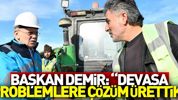 Başkan Demir: 'Devasa problemlere çözüm ürettik'