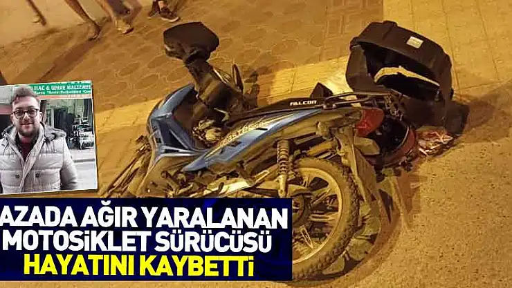 Kazada ağır yaralanan motosiklet sürücüsü hayatını kaybetti