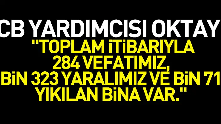 Cumhurbaşkanı Yardımcısı Oktay: 'Toplam itibarıyla 284 vefatımız, 2 bin 323 yaralımız ve bin 710 yıkılan bina var.'