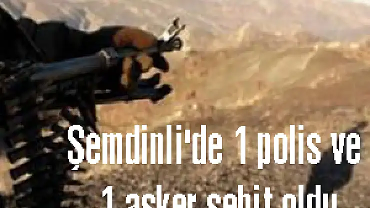 Şemdinli'de 1 polis ve 1 asker şehit oldu