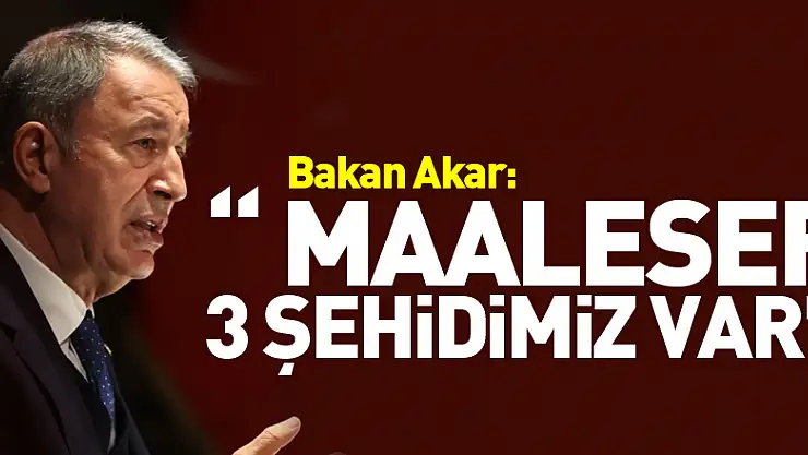 Bakan Akar: '(Kahramanmaraş merkezli deprem) Maalesef 3 şehidimiz var'