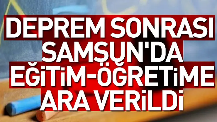 Deprem sonrası Samsun'da eğitim-öğretime ara verildi
