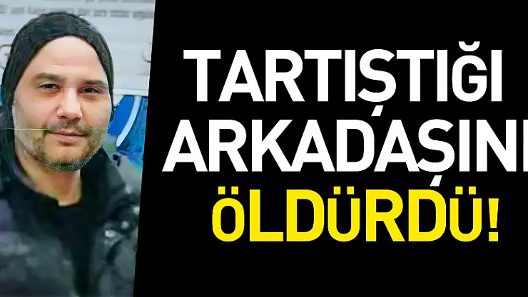 Tartıştığı arkadaşını öldürdü