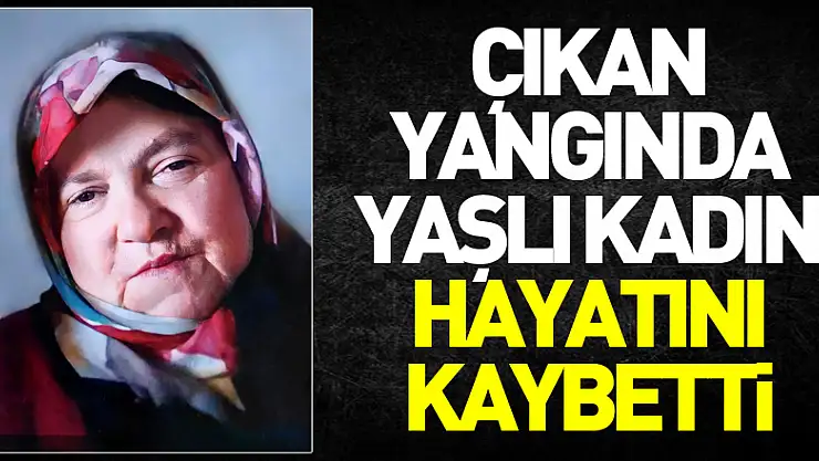 Samsun'da yangında yaşlı kadın hayatını kaybetti