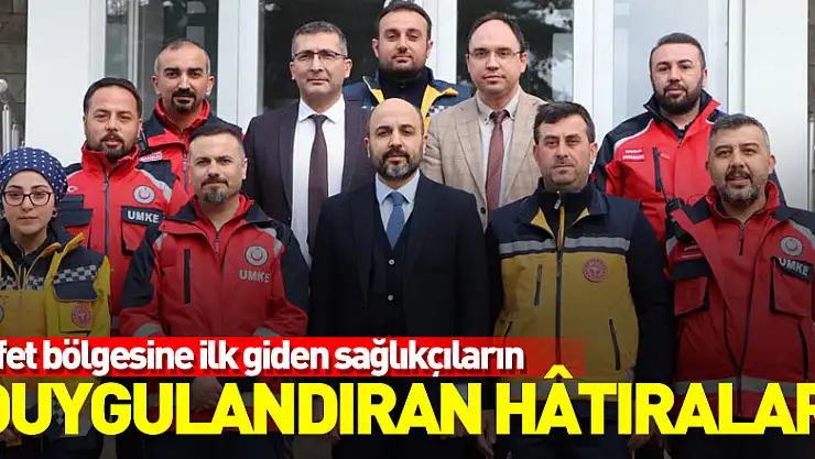 Afet bölgesine ilk giden sağlıkçıların duygulandıran hâtıraları