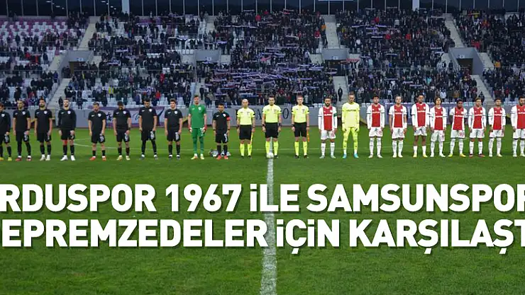 Orduspor 1967 ile Samsunspor, depremzedeler için karşılaştı