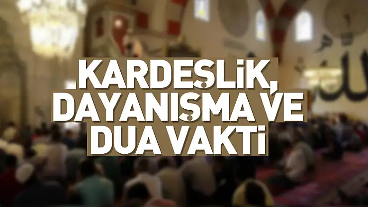 KARDEŞLİK, DAYANIŞMA VE DUA VAKTİ