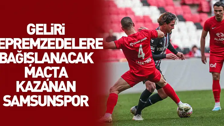 Geliri depremzedelere bağışlanacak maçta kazanan Samsunspor