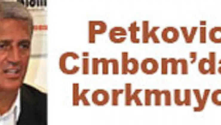 Petkoviç Cimbom'dan korkmuyor