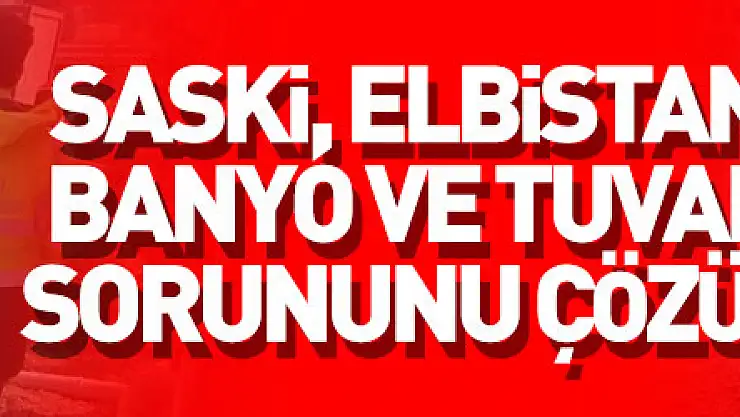 SASKİ, Elbistan'ın banyo ve tuvalet sorununu çözüyor