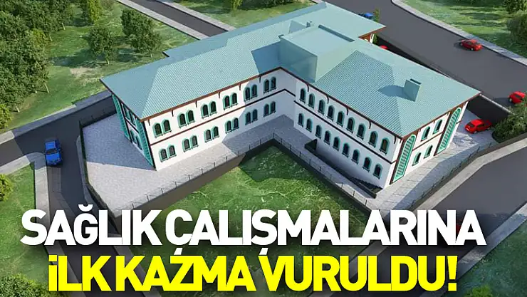 SAĞLIK ÇALIŞMALARINA İLK KAZMA VURULDU!