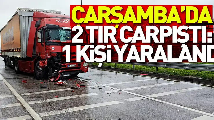 Çarşamba'da 2 tır çarpıştı: 1 kişi yaralandı