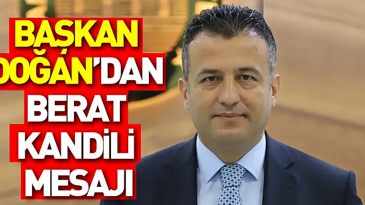 BAŞKAN DOĞAN'DAN BERAT KANDİLİ MESAJI