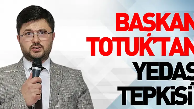 Başkan Totuk'tan YEDAŞ Tepkisi!