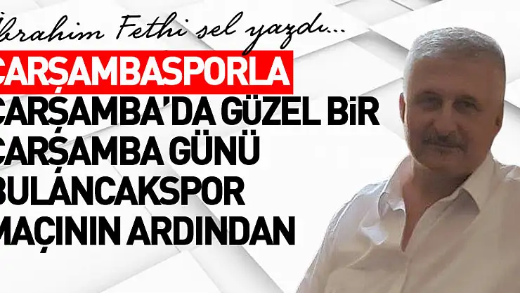 ÇARŞAMBASPORLA ÇARŞAMBA'DA GÜZEL BİR ÇARŞAMBA GÜNÜ  BULANCAKSPOR MAÇININ ARDINDAN