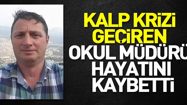 Kalp krizi geçiren okul müdürü hayatını kaybetti