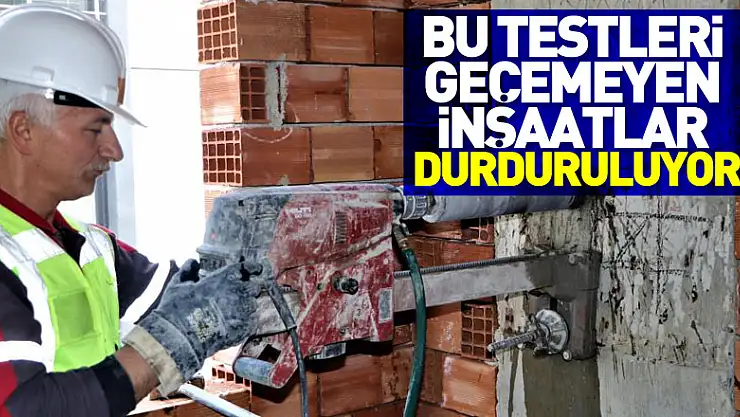 Bu testleri geçemeyen inşaatlar durduruluyor