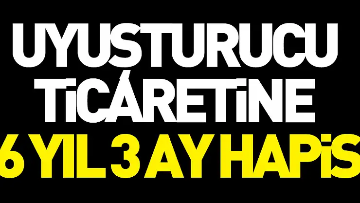 Uyuşturucu ticaretine 6 yıl 3 ay hapis
