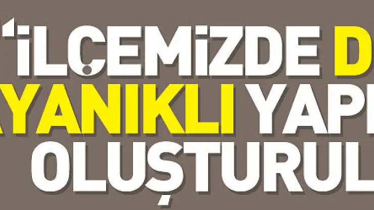  'İlçemizde depreme dayanıklı yapı stokları oluşturulacak'  