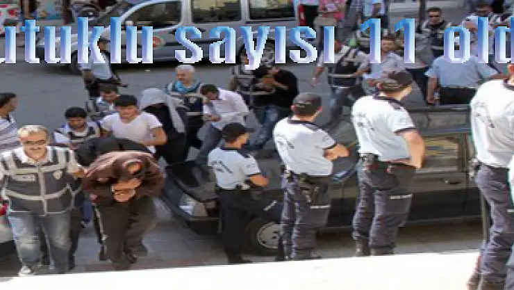 Tutuklu sayısı 11 oldu