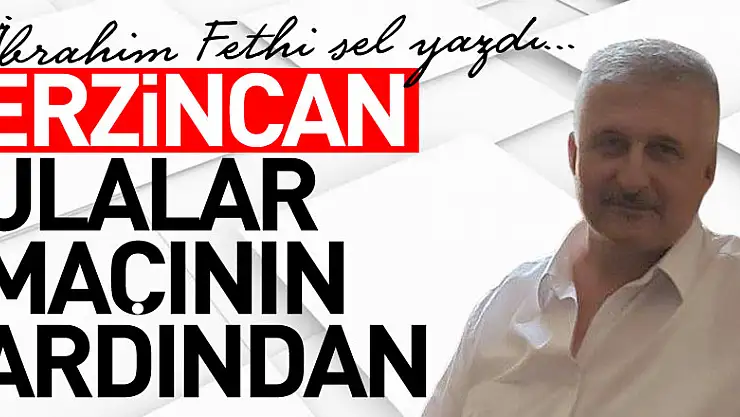 ERZİNCAN ULALAR MAÇININ ARDINDAN