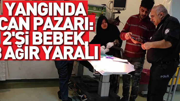 Yangında can pazarı: 2'si bebek, 3 ağır yaralı