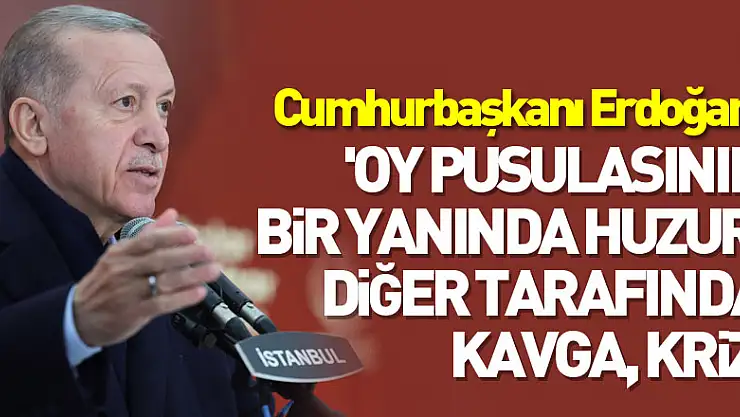 Cumhurbaşkanı Erdoğan: 'Oy pusulasının bir yanında huzur olacak, diğer tarafında kavga olacak, kriz olacak'