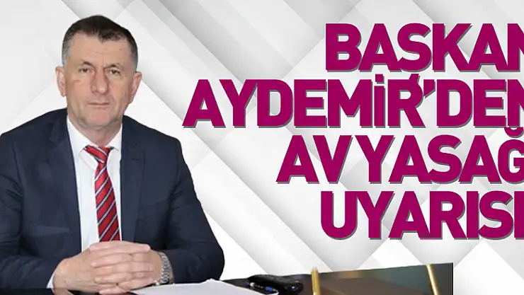 BAŞKAN AYDEMİR'DEN AV YASAĞI UYARISI!