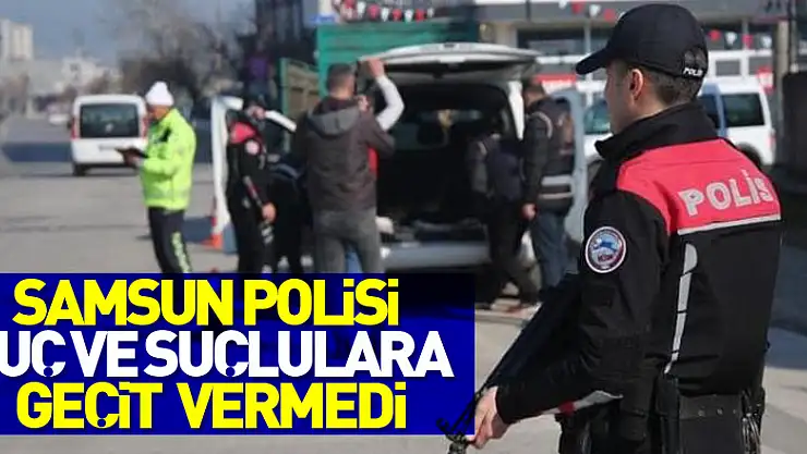 Samsun polisi suç ve suçlulara geçit vermedi