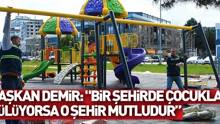 Başkan Demir: 'Bir şehirde çocuklar gülüyorsa o şehir mutludur'