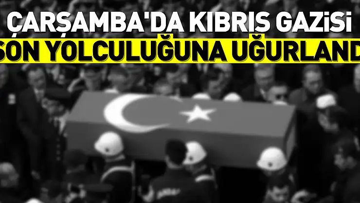Çarşamba'da Kıbrıs gazisi son yolculuğuna uğurlandı