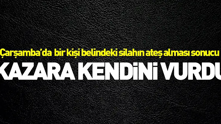 Çarşamba ilçesinde silahla kazara kendini vuran kişi yaralandı