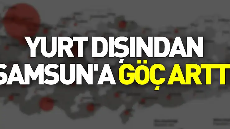 Yurt dışından Samsun'a göç arttı