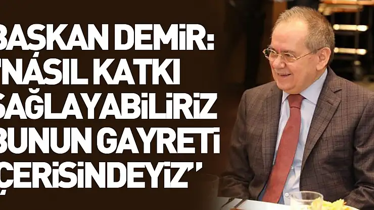 Başkan Demir: '1 milyon 400 bin insana nasıl katkı sağlayabiliriz bunun gayreti içerisindeyiz'
