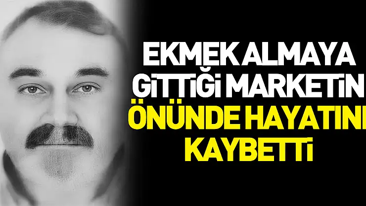 Ekmek almaya gittiği marketin önünde hayatını kaybetti