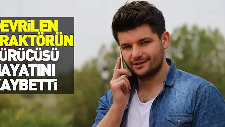 Samsun'da devrilen traktörün altında kalan sürücü hayatını kaybetti