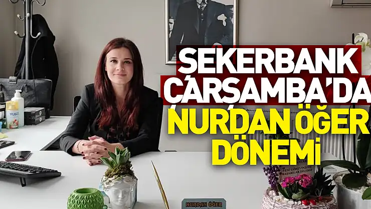 ŞEKERBANK ÇARŞAMBA'DA NURDAN ÖĞER DÖNEMİ