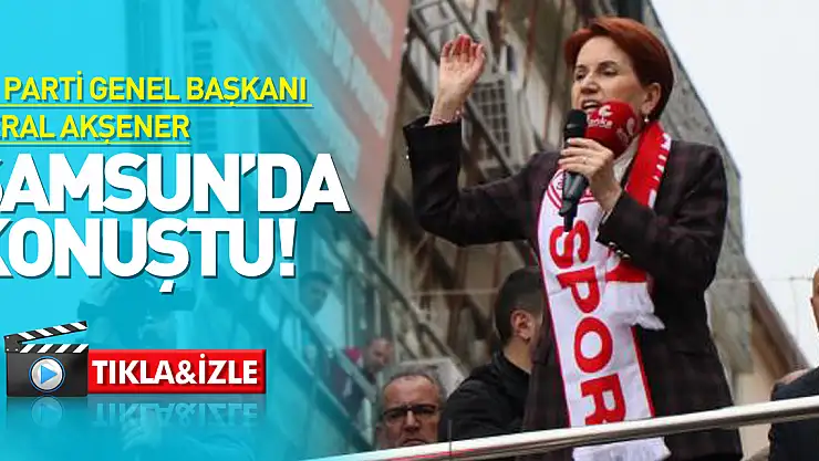 İYİ Parti Genel Başkanı Meral Akşener Samsun'da konuştu!