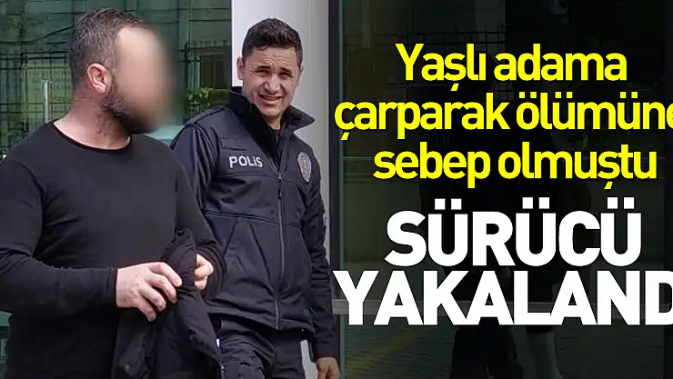 Yaşlı adama çarparak ölümüne sebep olup kaçan sürücü yakalandı