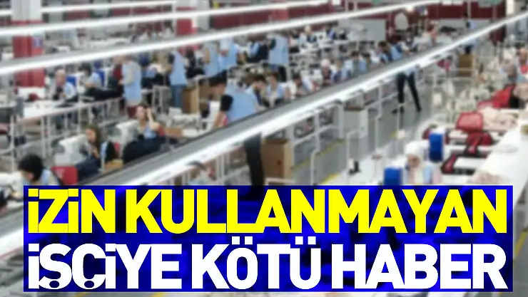 Yıllarca izin kullanmayan işçiye kötü haber