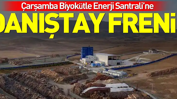 Çarşamba Ovası'ndaki ZEHİR SANTRALİNE DANIŞTAY FRENİ